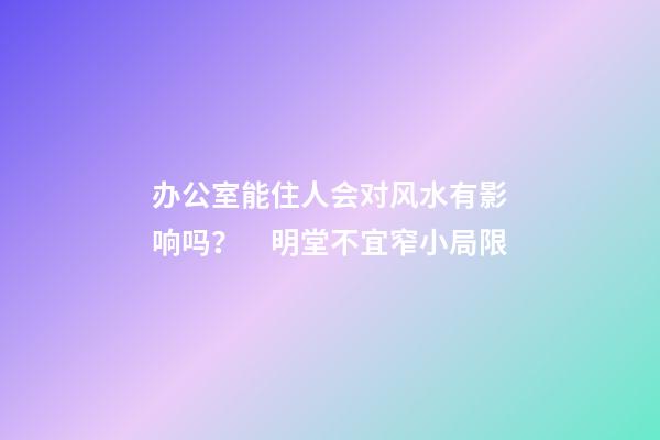 办公室能住人会对风水有影响吗？　明堂不宜窄小局限